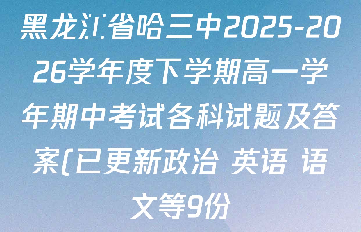 黑龙江省哈三中2025-2026学年度下学期高一学年期中考试各科试题及答案(已更新政治 英语 语文等9份) 黑龙江省哈三中2025-2026学年度下学期高一学年期中考试各科试题及答案(已更新政治 英语 语文等9份)